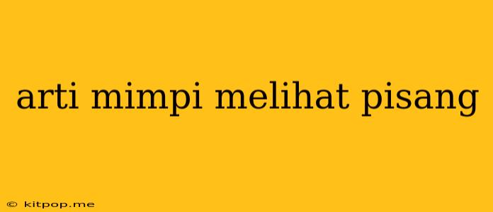 Arti Mimpi Melihat Pisang