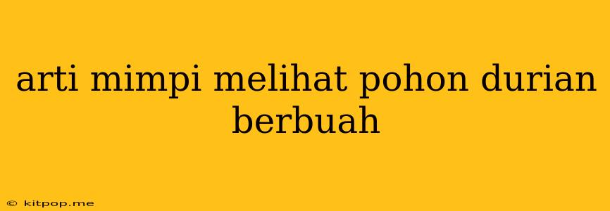 Arti Mimpi Melihat Pohon Durian Berbuah