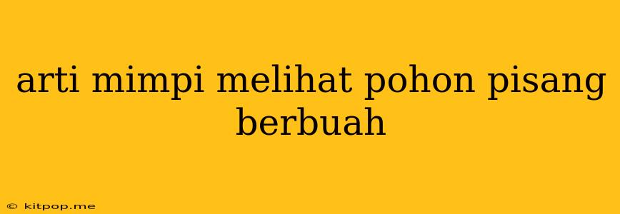 Arti Mimpi Melihat Pohon Pisang Berbuah