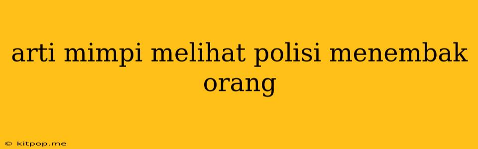 Arti Mimpi Melihat Polisi Menembak Orang