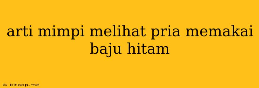 Arti Mimpi Melihat Pria Memakai Baju Hitam