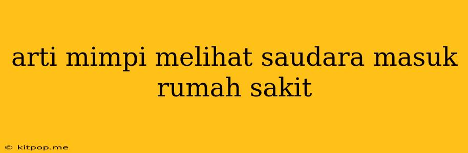 Arti Mimpi Melihat Saudara Masuk Rumah Sakit