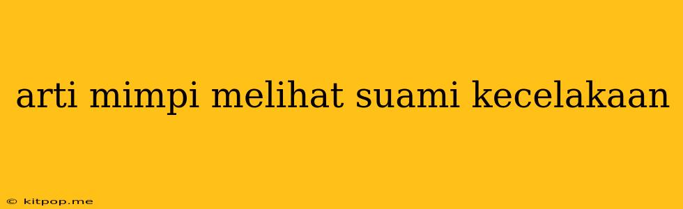 Arti Mimpi Melihat Suami Kecelakaan