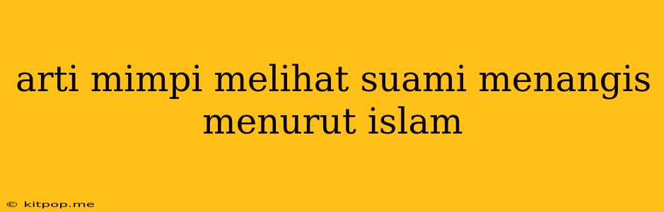 Arti Mimpi Melihat Suami Menangis Menurut Islam