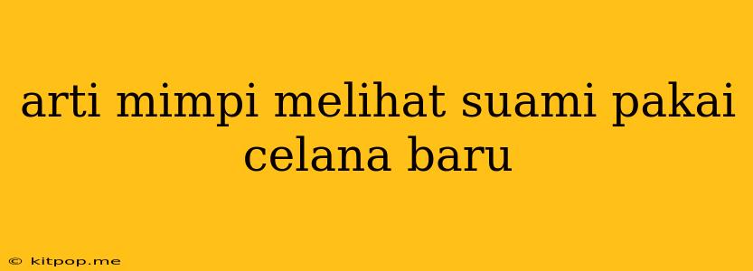 Arti Mimpi Melihat Suami Pakai Celana Baru