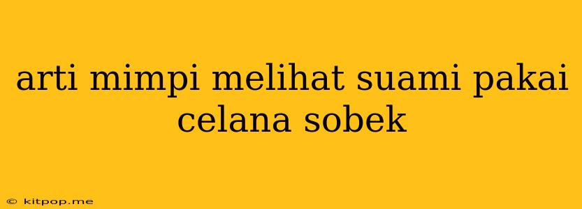 Arti Mimpi Melihat Suami Pakai Celana Sobek