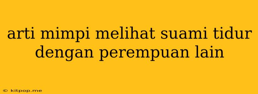 Arti Mimpi Melihat Suami Tidur Dengan Perempuan Lain