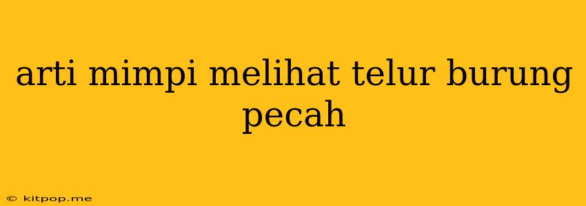 Arti Mimpi Melihat Telur Burung Pecah