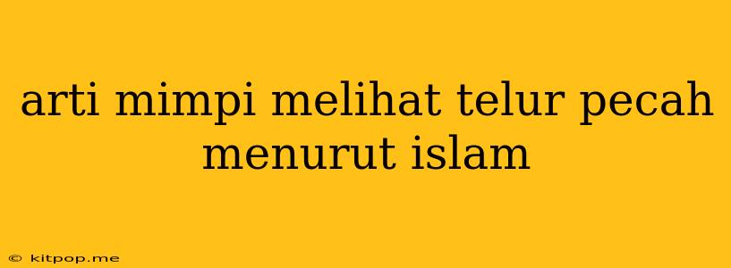 Arti Mimpi Melihat Telur Pecah Menurut Islam