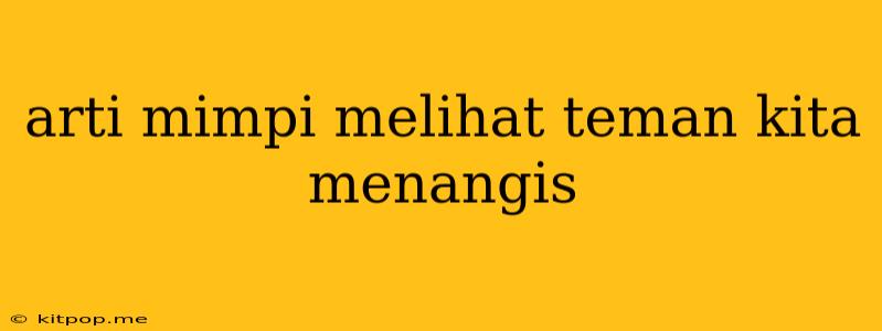 Arti Mimpi Melihat Teman Kita Menangis