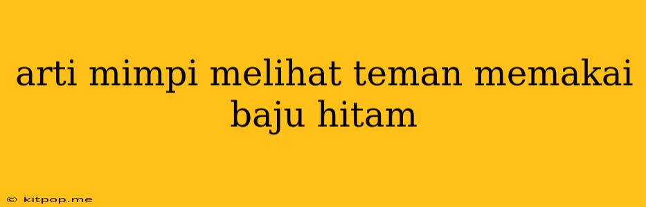 Arti Mimpi Melihat Teman Memakai Baju Hitam