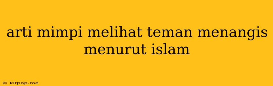 Arti Mimpi Melihat Teman Menangis Menurut Islam