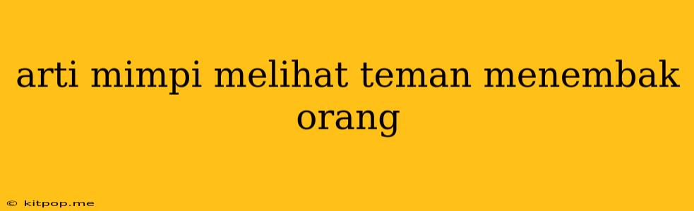 Arti Mimpi Melihat Teman Menembak Orang