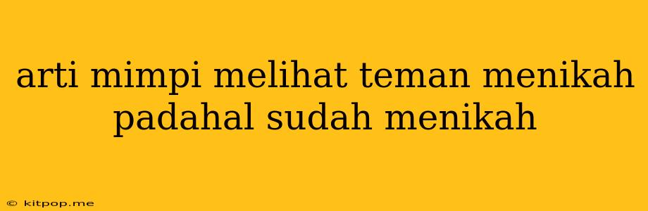 Arti Mimpi Melihat Teman Menikah Padahal Sudah Menikah