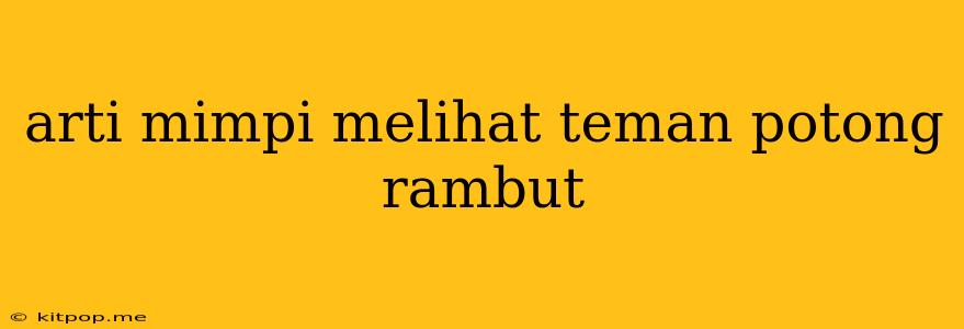 Arti Mimpi Melihat Teman Potong Rambut