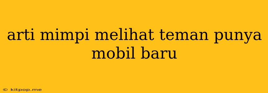 Arti Mimpi Melihat Teman Punya Mobil Baru