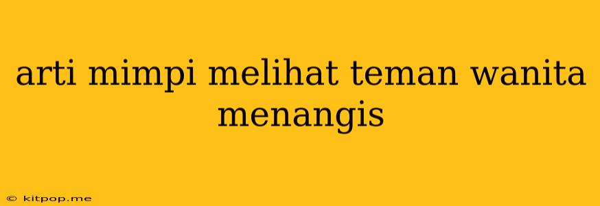 Arti Mimpi Melihat Teman Wanita Menangis