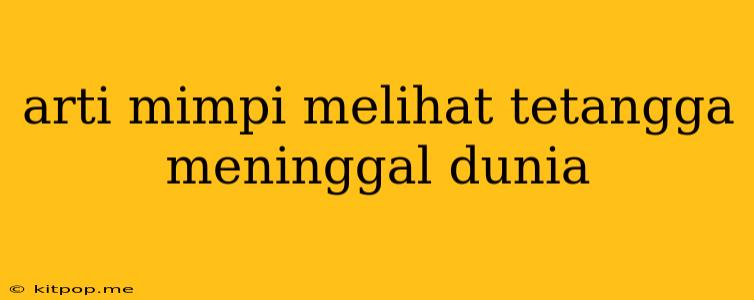 Arti Mimpi Melihat Tetangga Meninggal Dunia