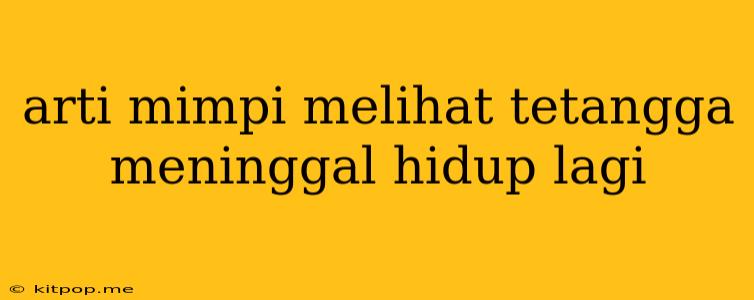 Arti Mimpi Melihat Tetangga Meninggal Hidup Lagi