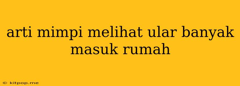 Arti Mimpi Melihat Ular Banyak Masuk Rumah