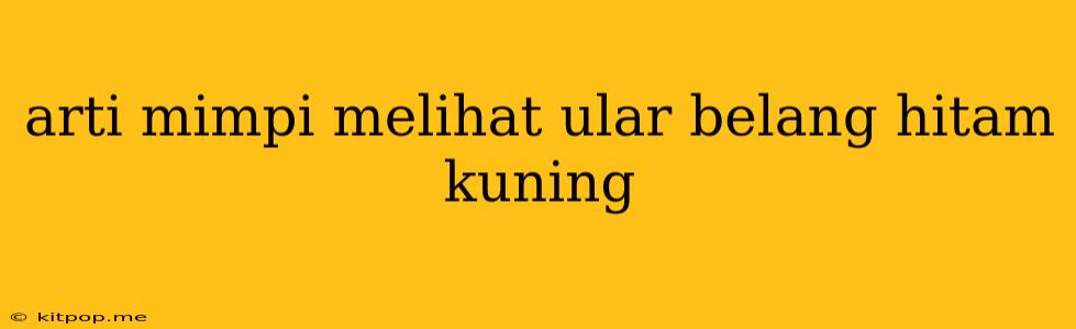 Arti Mimpi Melihat Ular Belang Hitam Kuning