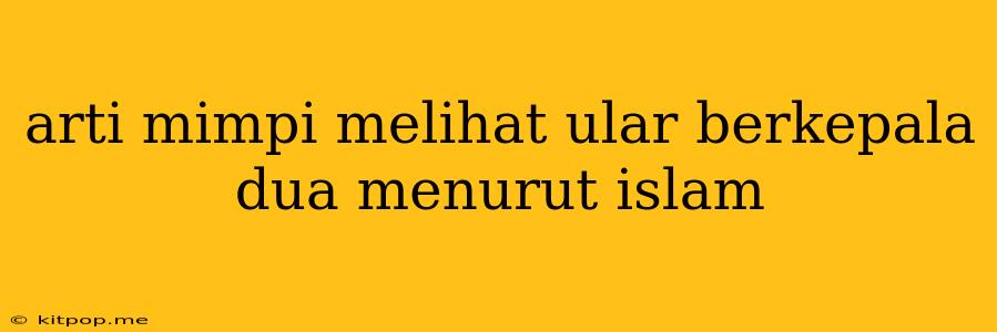 Arti Mimpi Melihat Ular Berkepala Dua Menurut Islam