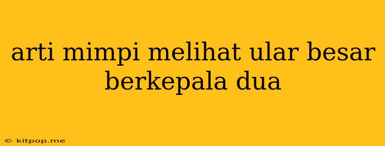 Arti Mimpi Melihat Ular Besar Berkepala Dua