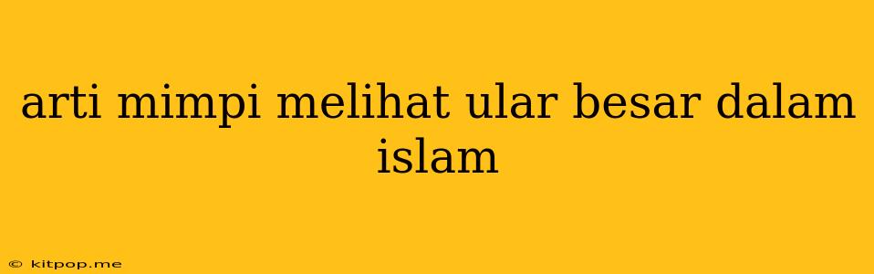 Arti Mimpi Melihat Ular Besar Dalam Islam