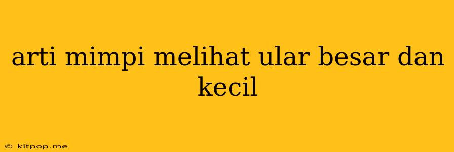 Arti Mimpi Melihat Ular Besar Dan Kecil