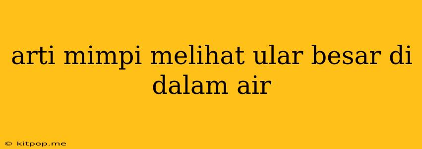 Arti Mimpi Melihat Ular Besar Di Dalam Air