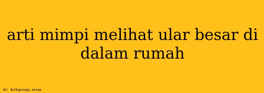 Arti Mimpi Melihat Ular Besar Di Dalam Rumah