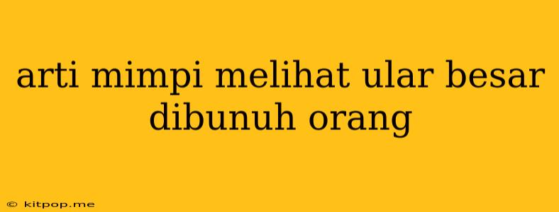 Arti Mimpi Melihat Ular Besar Dibunuh Orang