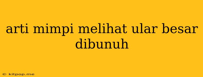 Arti Mimpi Melihat Ular Besar Dibunuh