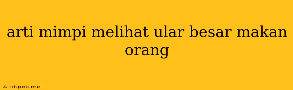 Arti Mimpi Melihat Ular Besar Makan Orang