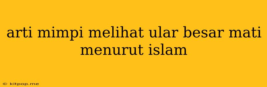 Arti Mimpi Melihat Ular Besar Mati Menurut Islam