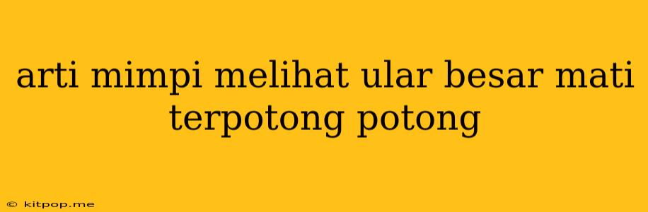 Arti Mimpi Melihat Ular Besar Mati Terpotong Potong