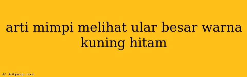 Arti Mimpi Melihat Ular Besar Warna Kuning Hitam