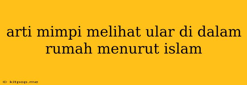 Arti Mimpi Melihat Ular Di Dalam Rumah Menurut Islam