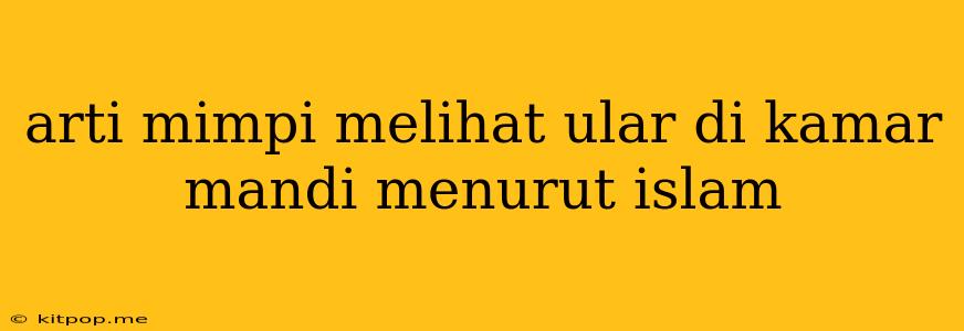 Arti Mimpi Melihat Ular Di Kamar Mandi Menurut Islam