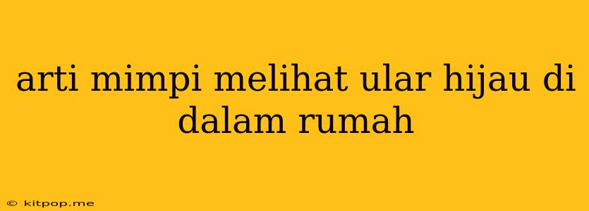 Arti Mimpi Melihat Ular Hijau Di Dalam Rumah