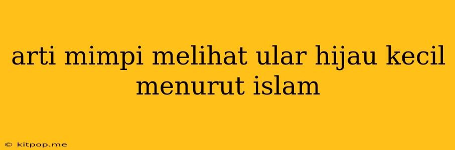 Arti Mimpi Melihat Ular Hijau Kecil Menurut Islam