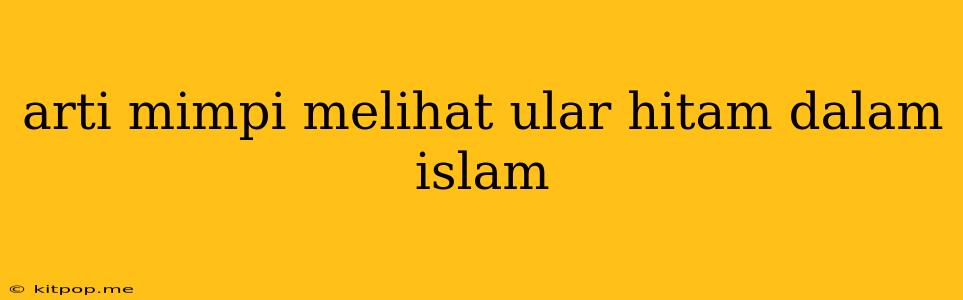 Arti Mimpi Melihat Ular Hitam Dalam Islam