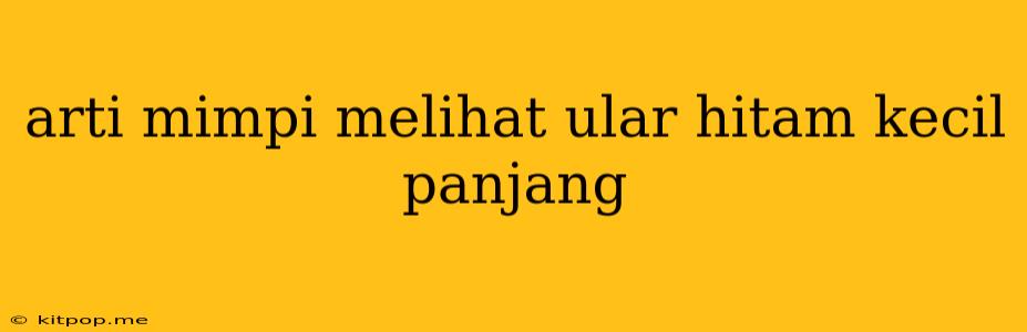 Arti Mimpi Melihat Ular Hitam Kecil Panjang