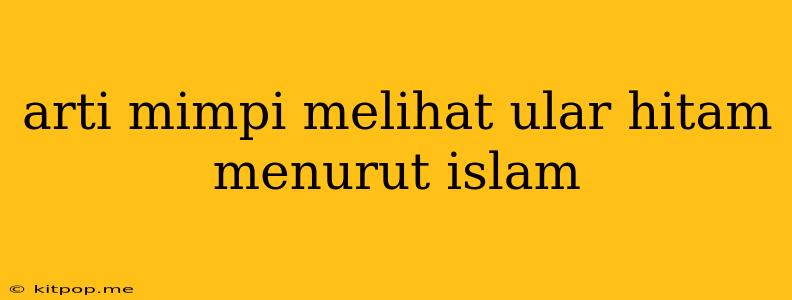 Arti Mimpi Melihat Ular Hitam Menurut Islam