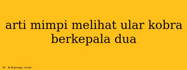 Arti Mimpi Melihat Ular Kobra Berkepala Dua