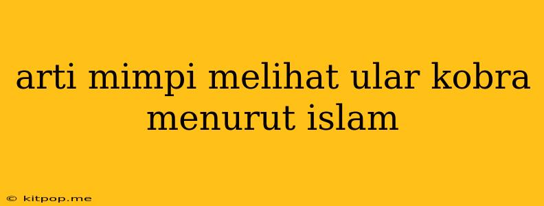 Arti Mimpi Melihat Ular Kobra Menurut Islam