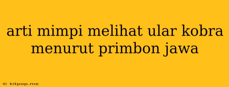 Arti Mimpi Melihat Ular Kobra Menurut Primbon Jawa