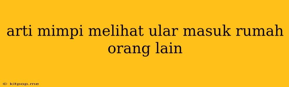 Arti Mimpi Melihat Ular Masuk Rumah Orang Lain