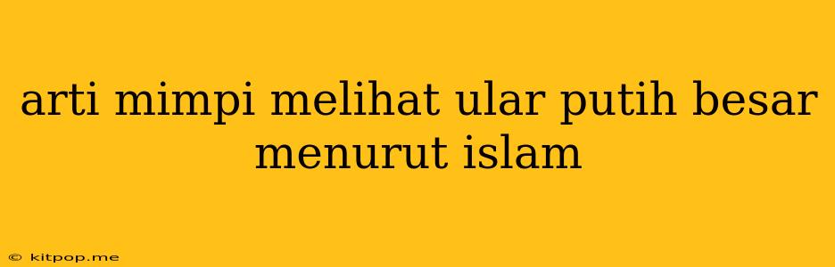 Arti Mimpi Melihat Ular Putih Besar Menurut Islam