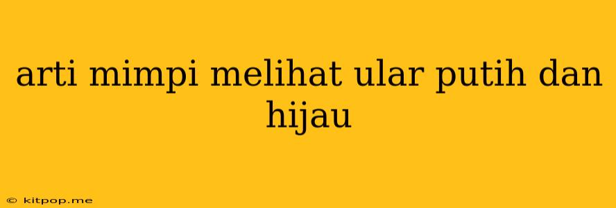 Arti Mimpi Melihat Ular Putih Dan Hijau